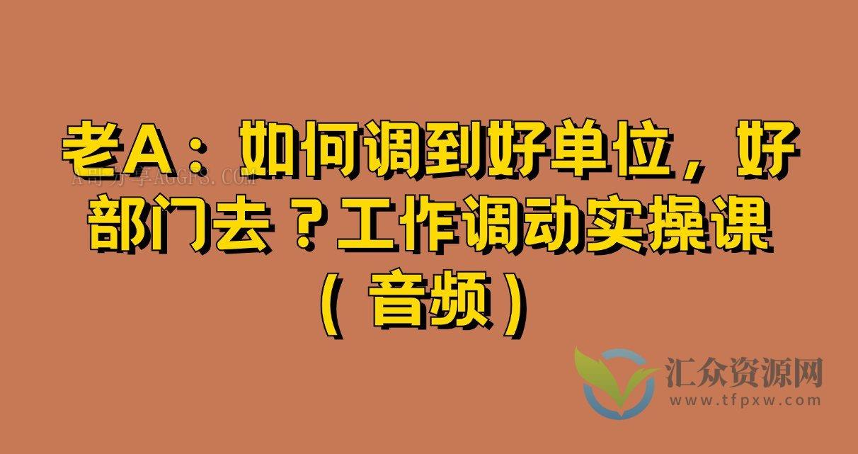 老A：如何调到好单位，好部门去？工作调动实操课（音频）插图